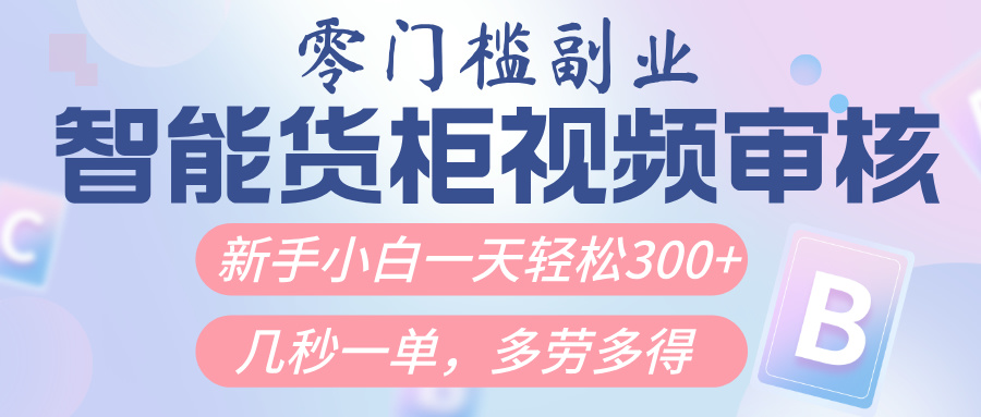 智能货柜视频审核，几秒一单，多劳多得，新人小白一天轻松300+，零门槛51轻创基地-网创项目资源站-副业创业项目-电脑手机搞钱项目-网赚项目51轻创基地