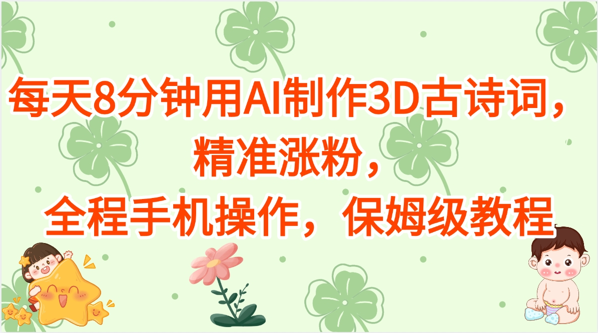 每天8分钟用AI制作3D古诗词，精准涨粉，全程手机操作，保姆级教程51轻创基地-网创项目资源站-副业创业项目-电脑手机搞钱项目-网赚项目51轻创基地