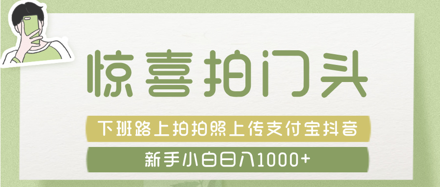 惊喜拍 门头 ， 下班路上拍拍照片， 上 传 到 支付宝和抖音新手日入 1000+51轻创基地-网创项目资源站-副业创业项目-电脑手机搞钱项目-网赚项目51轻创基地