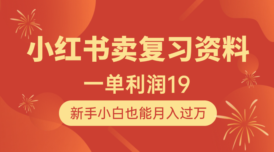 小红书卖复习资料，1单利润19，新手小白也能月入过万51轻创基地-网创项目资源站-副业创业项目-电脑手机搞钱项目-网赚项目51轻创基地