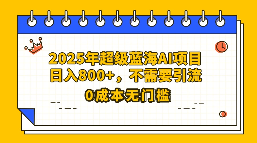 25年超级蓝海AI项目日入800+，不需要引流零成本51轻创基地-网创项目资源站-副业创业项目-电脑手机搞钱项目-网赚项目51轻创基地