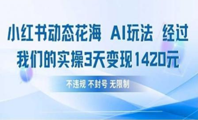 小红书动态花海AI玩法 我们实操3天变现142051轻创基地-网创项目资源站-副业创业项目-电脑手机搞钱项目-网赚项目51轻创基地
