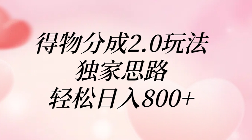 得物分成2.0玩法，独家思路，轻松日入800+51轻创基地-网创项目资源站-副业创业项目-电脑手机搞钱项目-网赚项目51轻创基地