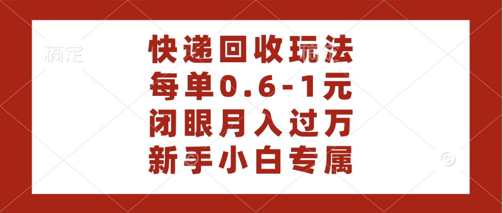 快递回收自助玩法，每单收益0.6到1元，闭眼也能月入一万，适合新手小白51轻创基地-网创项目资源站-副业创业项目-电脑手机搞钱项目-网赚项目51轻创基地