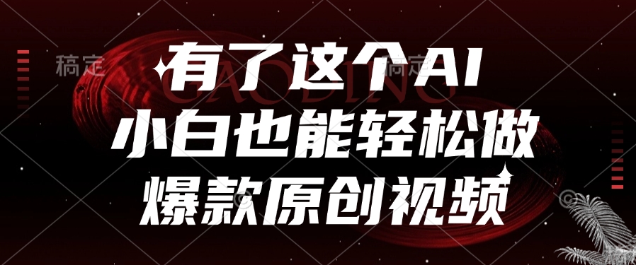 有了这个AI，小白也能轻松做爆款原创视频51轻创基地-网创项目资源站-副业创业项目-电脑手机搞钱项目-网赚项目51轻创基地