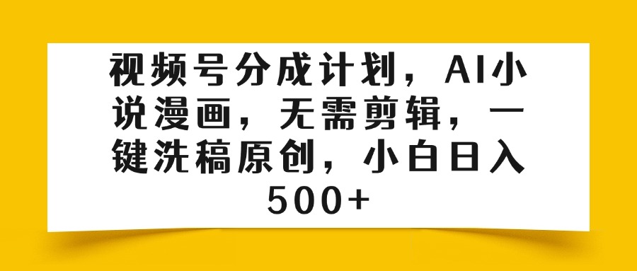 视频号分成计划，AI小说漫画，无需剪辑，一键洗稿原创，小白日入500+51轻创基地-网创项目资源站-副业创业项目-电脑手机搞钱项目-网赚项目51轻创基地