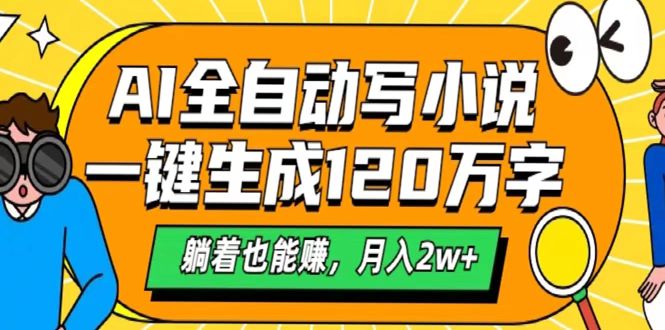 AI工具写小说，一键生成120万字，躺着也能赚，月入2w+51轻创基地-网创项目资源站-副业创业项目-电脑手机搞钱项目-网赚项目51轻创基地