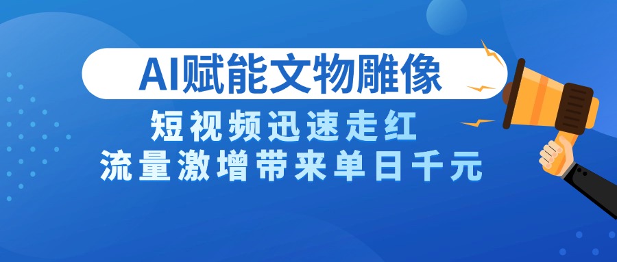 AI技术赋能文物雕像创作，短视频迅速走红，流量激增带来单日千元51轻创基地-网创项目资源站-副业创业项目-电脑手机搞钱项目-网赚项目51轻创基地