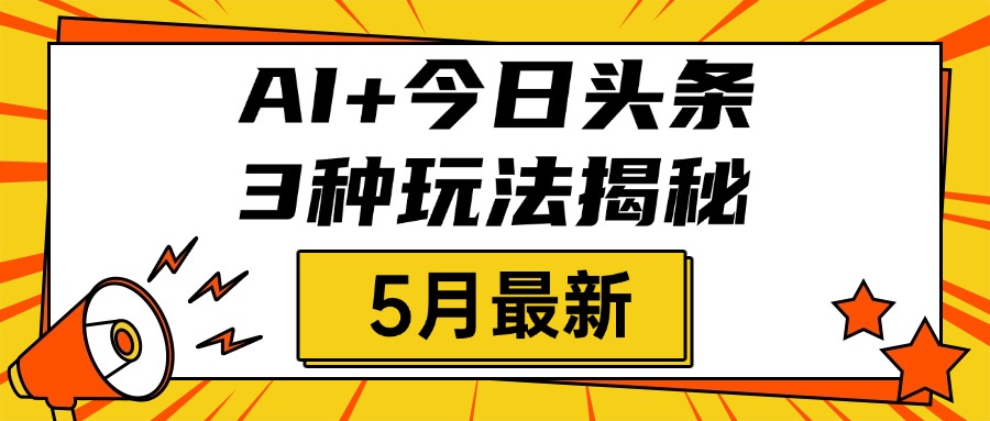 AI+今日头条三种玩法揭秘，2025年5月最新，照搬流程次日见收益51轻创基地-网创项目资源站-副业创业项目-电脑手机搞钱项目-网赚项目51轻创基地