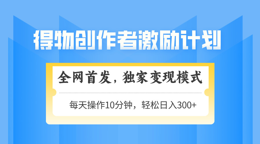 得物创作者激励，独家变现模式，轻松上手，日入3张+ 可矩阵、可放大51轻创基地-网创项目资源站-副业创业项目-电脑手机搞钱项目-网赚项目51轻创基地