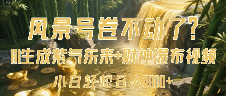 风景号卷不动了？AI一键生成紫气东来+财神瀑布视频，小白轻松日入1000+51轻创基地-网创项目资源站-副业创业项目-电脑手机搞钱项目-网赚项目51轻创基地