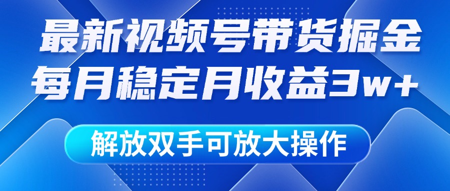 最新视频号带货掘金项目，每月稳定月收益3w+，解放双手，可放大操作51轻创基地-网创项目资源站-副业创业项目-电脑手机搞钱项目-网赚项目51轻创基地