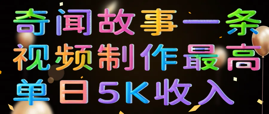 奇闻故事一条视频制作最高单日5K收入51轻创基地-网创项目资源站-副业创业项目-电脑手机搞钱项目-网赚项目51轻创基地