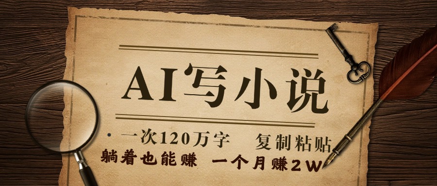 用AI写小说，一次120万字，只要会复制粘贴，一月躺赚2W+51轻创基地-网创项目资源站-副业创业项目-电脑手机搞钱项目-网赚项目51轻创基地