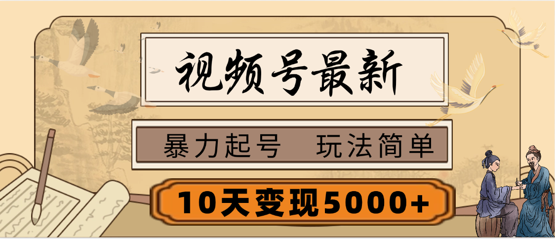 视频号最新，玩法很简单，3天暴力起号，单账号10天变现5000+51轻创基地-网创项目资源站-副业创业项目-电脑手机搞钱项目-网赚项目51轻创基地