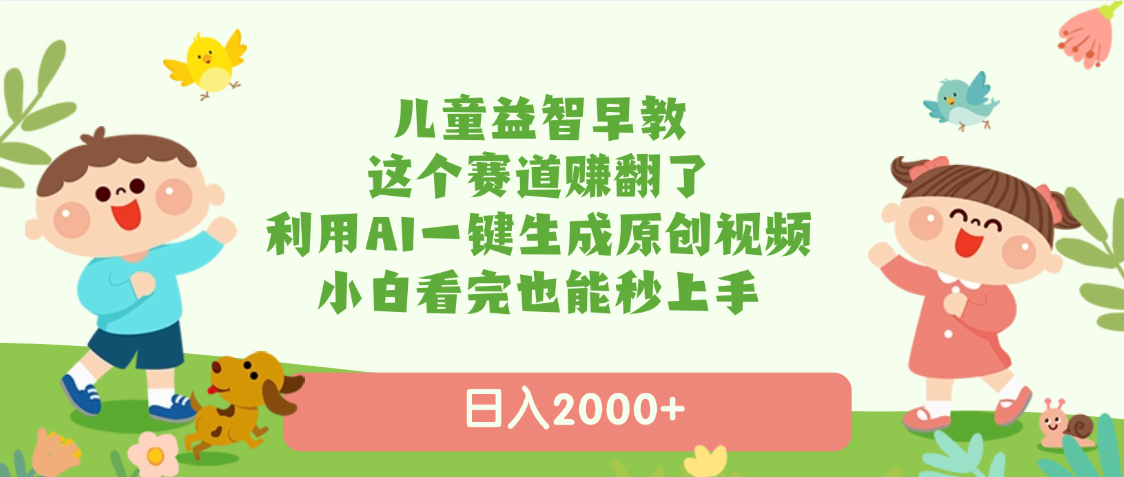 儿童益智早教，这个赛道赚翻了，利用AI一键生成原创视频，日入2000+，小白看完也能秒上手51轻创基地-网创项目资源站-副业创业项目-电脑手机搞钱项目-网赚项目51轻创基地