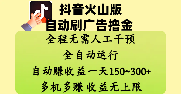 抖音火山版自动刷广告撸金 ，全程脱离人工自动运行，自动赚收益，一天150~300，多机多赚，收益无上限51轻创基地-网创项目资源站-副业创业项目-电脑手机搞钱项目-网赚项目51轻创基地