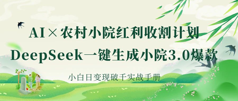 《AI×农村小院红利收割：DeepSeek一键生成小院3.0爆款，小白日变现破千实战手册》51轻创基地-网创项目资源站-副业创业项目-电脑手机搞钱项目-网赚项目51轻创基地