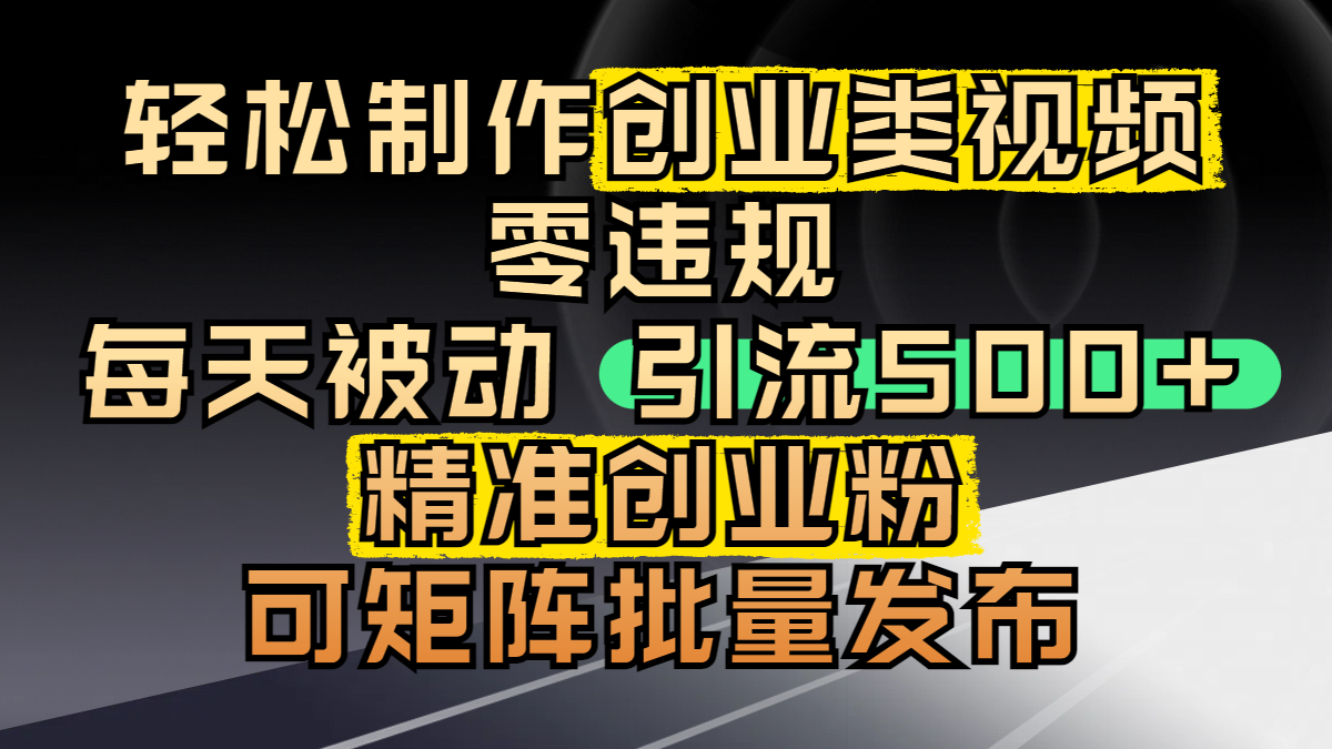 轻松制作创业类视频，零违规，每天被动引流 500 + 精准创业粉，可矩阵批量发布51轻创基地-网创项目资源站-副业创业项目-电脑手机搞钱项目-网赚项目51轻创基地