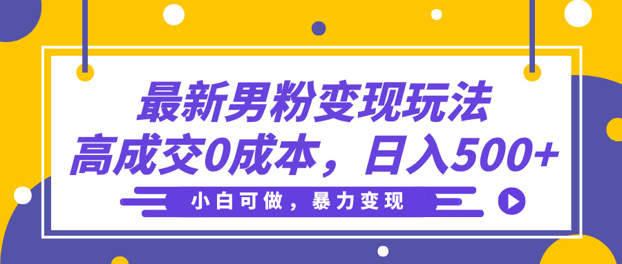 最新男粉变现玩法，高成交0成本，小白可做，轻松日入500+51轻创基地-网创项目资源站-副业创业项目-电脑手机搞钱项目-网赚项目51轻创基地