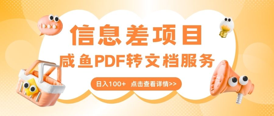 最新信息差项目，咸鱼PDF转文档服务，日入100+51轻创基地-网创项目资源站-副业创业项目-电脑手机搞钱项目-网赚项目51轻创基地