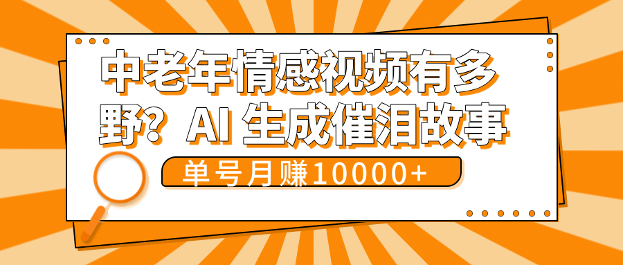 中老年情感视频有多野？AI 生成催泪故事，单号月变现10000+51轻创基地-网创项目资源站-副业创业项目-电脑手机搞钱项目-网赚项目51轻创基地