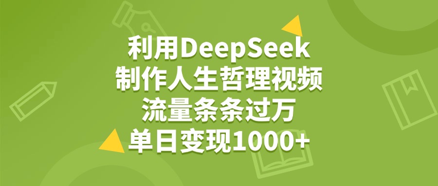 利用DeepSeek制作人生哲理视频，流量条条过万，单日变现1000+51轻创基地-网创项目资源站-副业创业项目-电脑手机搞钱项目-网赚项目51轻创基地
