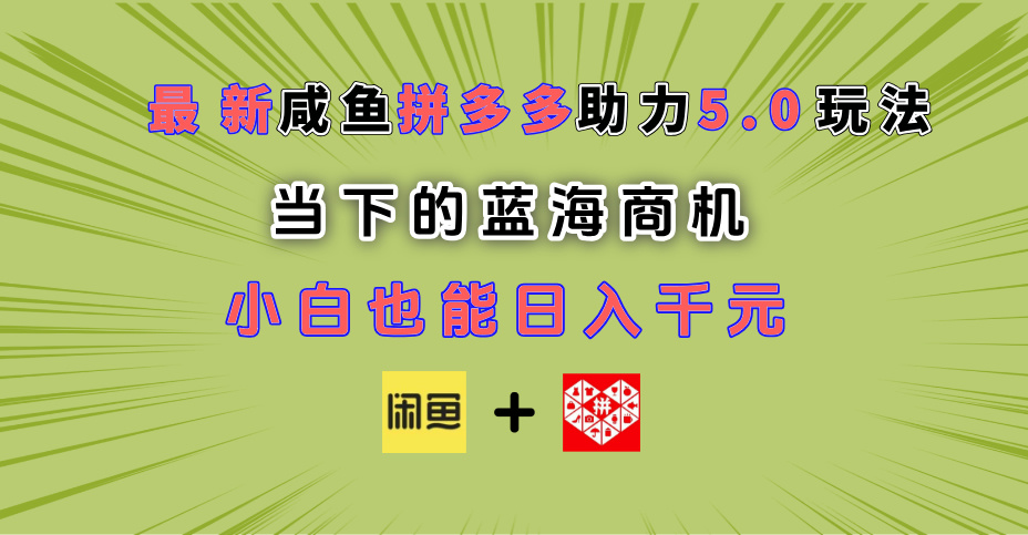 最新闲鱼拼多多助力玩法 当下的蓝海商机 新手小白也能轻松操作 实现日入千元51轻创基地-网创项目资源站-副业创业项目-电脑手机搞钱项目-网赚项目51轻创基地