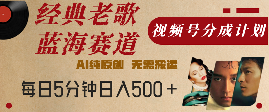 最新经典老歌赛道，视频号分成计划，收益拿到手软，AI纯原创，无需搬运，每天5分钟，单号日入500+51轻创基地-网创项目资源站-副业创业项目-电脑手机搞钱项目-网赚项目51轻创基地
