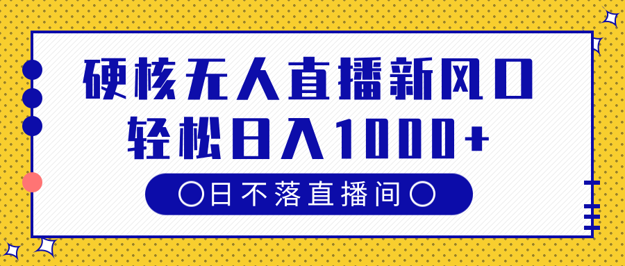 硬核无人直播新风口，日不落直播间，轻松日入1000+51轻创基地-网创项目资源站-副业创业项目-电脑手机搞钱项目-网赚项目51轻创基地
