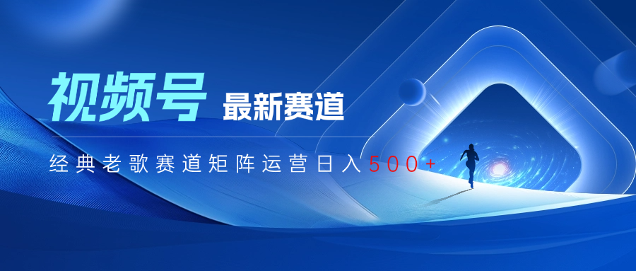 视频号最新经典老歌赛道矩阵运营日入500+51轻创基地-网创项目资源站-副业创业项目-电脑手机搞钱项目-网赚项目51轻创基地