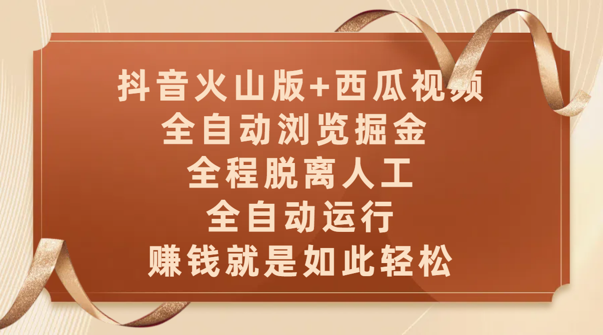 抖音火山版+西瓜视频双平台，全自动浏览掘金 ，全程脱离人工，全自动运行，赚钱就是如此轻松51轻创基地-网创项目资源站-副业创业项目-电脑手机搞钱项目-网赚项目51轻创基地