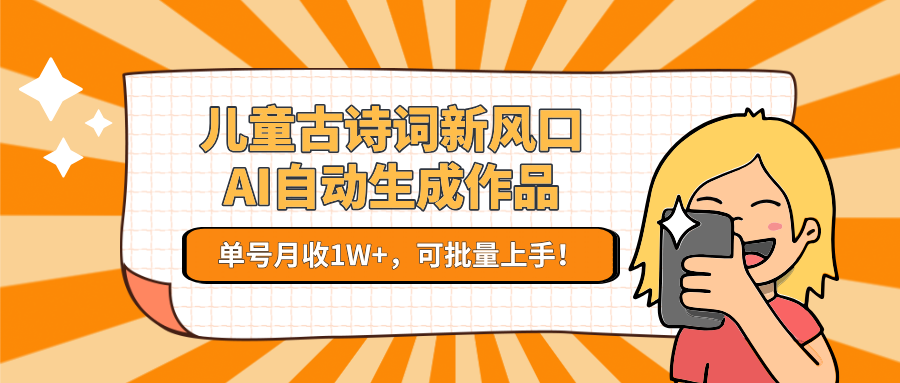 亲测儿童古诗词新风口！AI自动生成作品，单号月收1W+，可批量上手！51轻创基地-网创项目资源站-副业创业项目-电脑手机搞钱项目-网赚项目51轻创基地