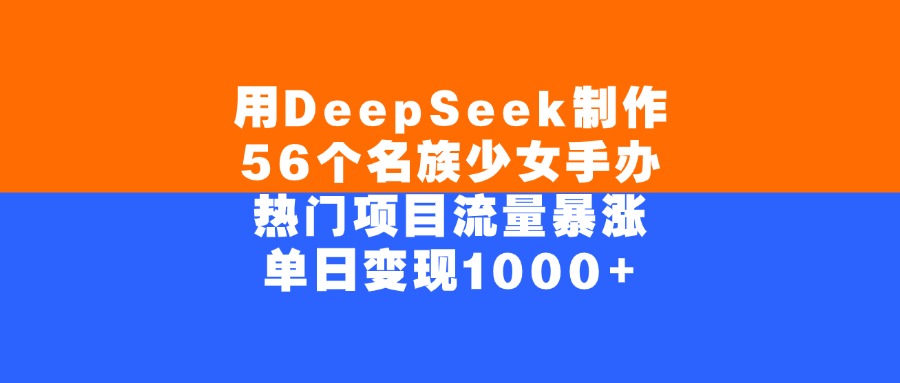 用DeepSeek制作56个名族少女手办，单日变现1000+，热门项目流量暴涨51轻创基地-网创项目资源站-副业创业项目-电脑手机搞钱项目-网赚项目51轻创基地
