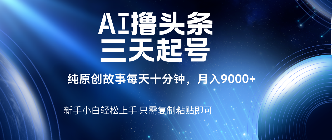 AI撸头条三天起号，纯原创情感故事，每天10分钟月入9000＋51轻创基地-网创项目资源站-副业创业项目-电脑手机搞钱项目-网赚项目51轻创基地