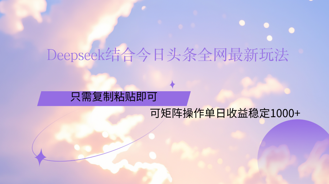 Deepseek结合今日头条全网最新玩法，只需复制粘贴，小白轻松上手单日稳定1000+51轻创基地-网创项目资源站-副业创业项目-电脑手机搞钱项目-网赚项目51轻创基地