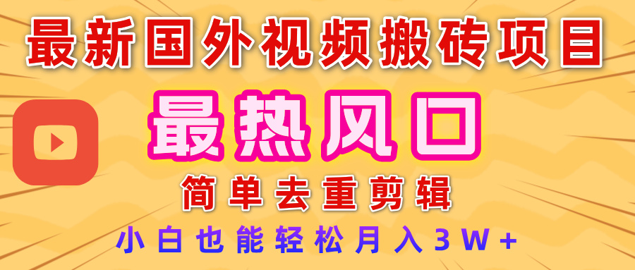 2025最新热门风口，国外视频搬砖项目，简单去重剪辑，小白也能轻松月入3W+51轻创基地-网创项目资源站-副业创业项目-电脑手机搞钱项目-网赚项目51轻创基地