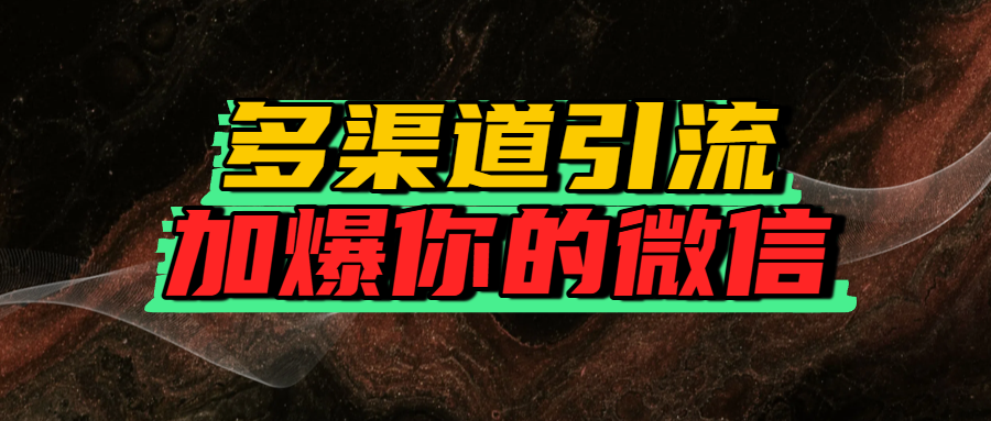 如何多渠道引流，加爆你的微信51轻创基地-网创项目资源站-副业创业项目-电脑手机搞钱项目-网赚项目51轻创基地