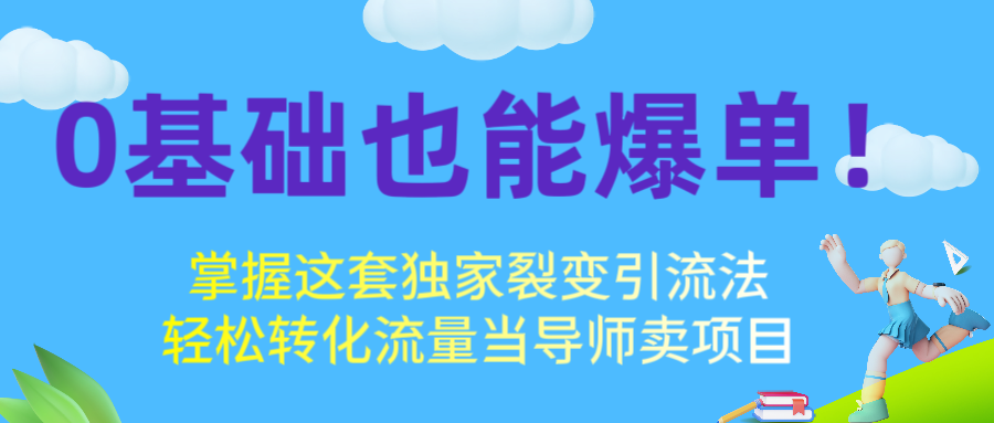 0基础也能爆单！掌握这套独家裂变引流法，轻松转化流量当导师卖项目51轻创基地-网创项目资源站-副业创业项目-电脑手机搞钱项目-网赚项目51轻创基地