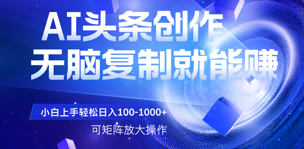 AI头条文章创作，无脑复制粘贴就能赚，小白轻松上手稳定日入100-1000+   可矩阵操作51轻创基地-网创项目资源站-副业创业项目-电脑手机搞钱项目-网赚项目51轻创基地
