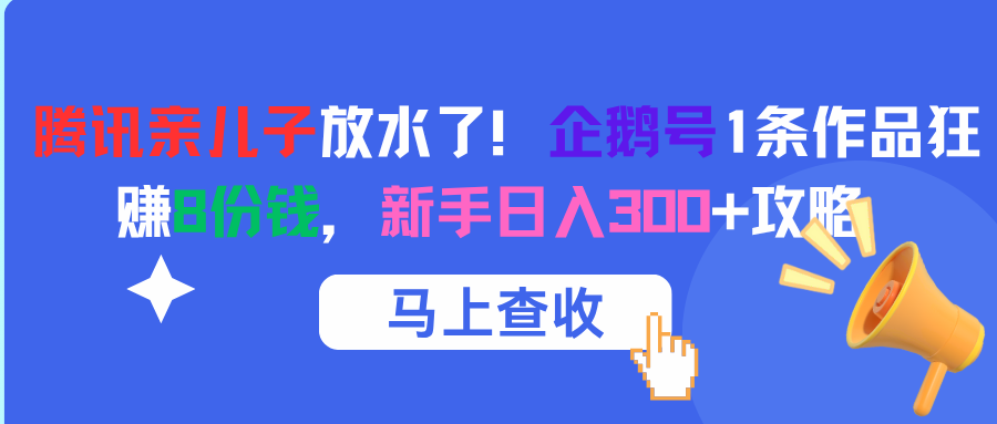 腾讯亲儿子放水了！企鹅号1条作品狂赚8份钱，新手日入300+攻略51轻创基地-网创项目资源站-副业创业项目-电脑手机搞钱项目-网赚项目51轻创基地