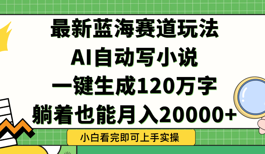 Ai自动写小说，一键生成120万字，躺着也能轻松月入2w+51轻创基地-网创项目资源站-副业创业项目-电脑手机搞钱项目-网赚项目51轻创基地