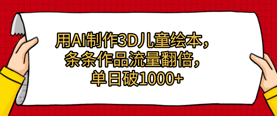 用AI制作3D儿童绘本，条条作品流量翻倍，单日破1000+51轻创基地-网创项目资源站-副业创业项目-电脑手机搞钱项目-网赚项目51轻创基地