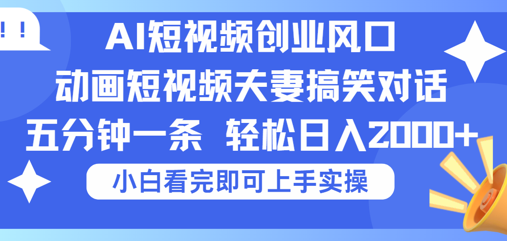 2025Ai短视频创业风口!夫妻搞笑对话,动画短视频五分钟做一条,可矩阵操作,轻松日入 2000+51轻创基地-网创项目资源站-副业创业项目-电脑手机搞钱项目-网赚项目51轻创基地