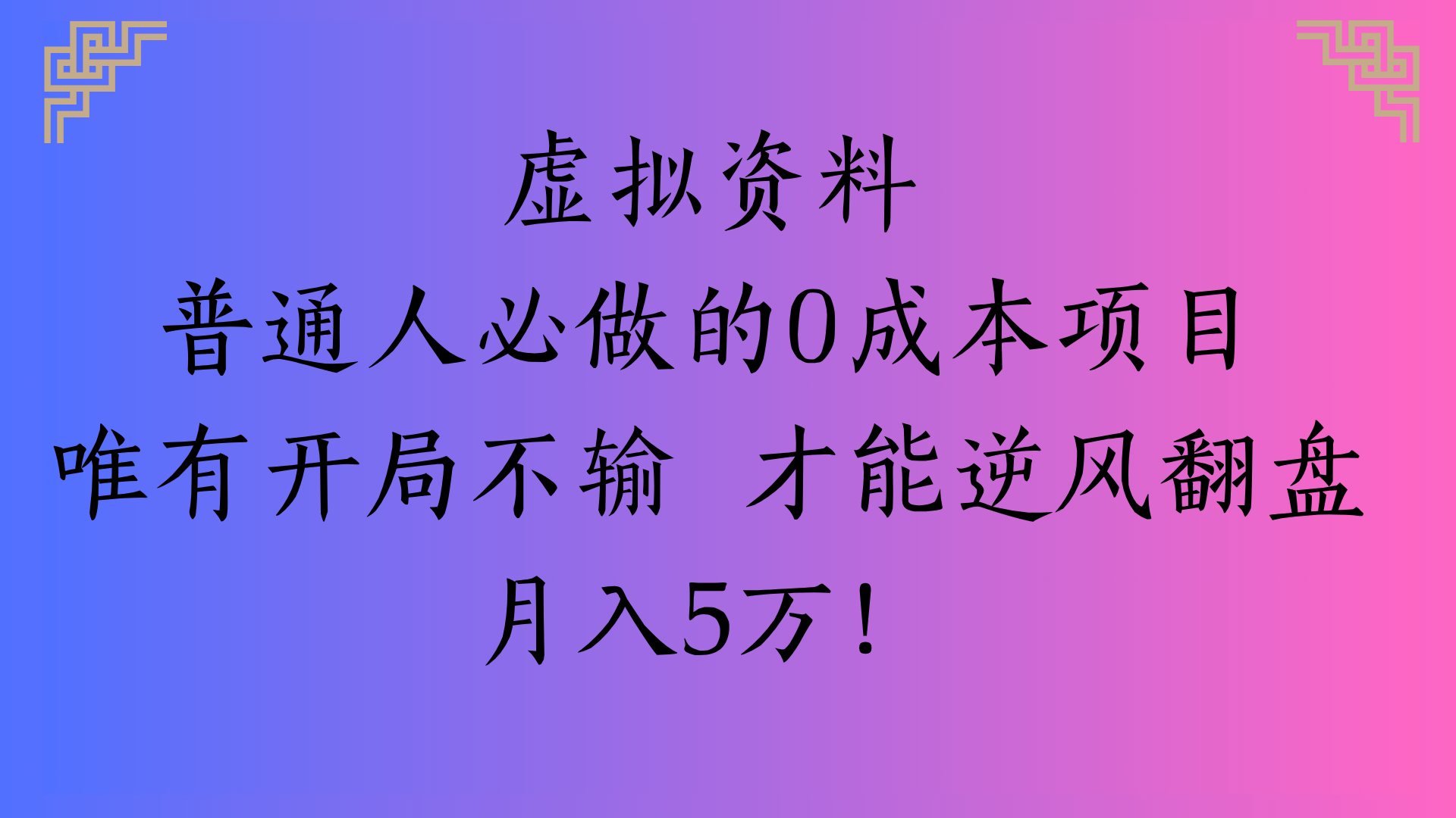虚拟资料普通人必做的0成本项目唯有开局不输 才能逆风翻盘月入5万!51轻创基地-网创项目资源站-副业创业项目-电脑手机搞钱项目-网赚项目51轻创基地