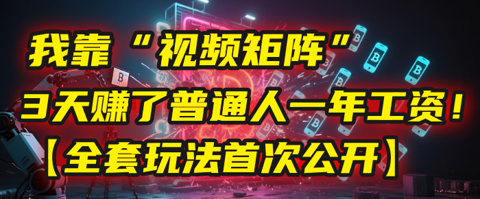 我靠“视频矩阵”，3天赚了普通人一年工资！【全套玩法首次公开】51轻创基地-网创项目资源站-副业创业项目-电脑手机搞钱项目-网赚项目51轻创基地