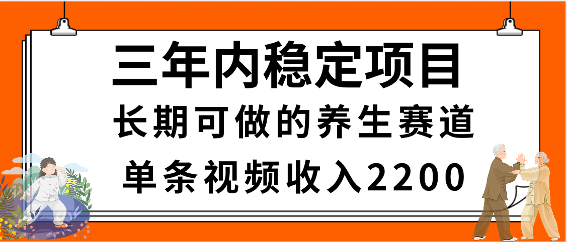 三年内稳定项目，长期可做的养生赛道，单条视频收入2200，新手秒上手51轻创基地-网创项目资源站-副业创业项目-电脑手机搞钱项目-网赚项目51轻创基地