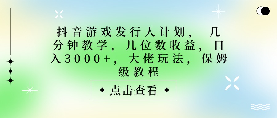 抖音游戏发行人计划，大佬玩法，保姆级教程， 几分钟教学，几位数收益，日入3000+51轻创基地-网创项目资源站-副业创业项目-电脑手机搞钱项目-网赚项目51轻创基地