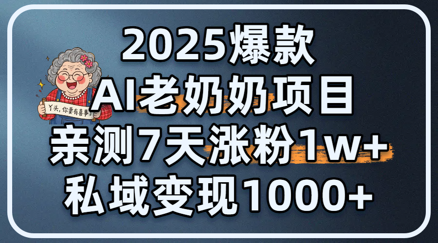 2025爆款 AI 老奶奶项目：亲测 7 天涨粉 1W+，私域变现 1000+51轻创基地-网创项目资源站-副业创业项目-电脑手机搞钱项目-网赚项目51轻创基地