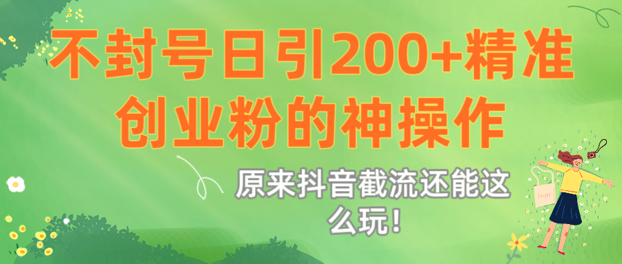 原来抖音截流还能这么玩！不封号日引200+精准创业粉的神操作51轻创基地-网创项目资源站-副业创业项目-电脑手机搞钱项目-网赚项目51轻创基地